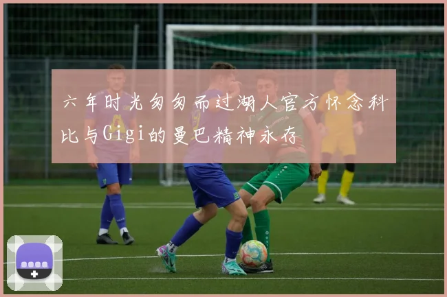 六年时光匆匆而过湖人官方怀念科比与Gigi的曼巴精神永存