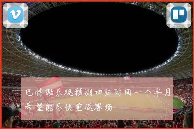 巴特勒乐观预测回归时间一个半月希望能尽快重返赛场