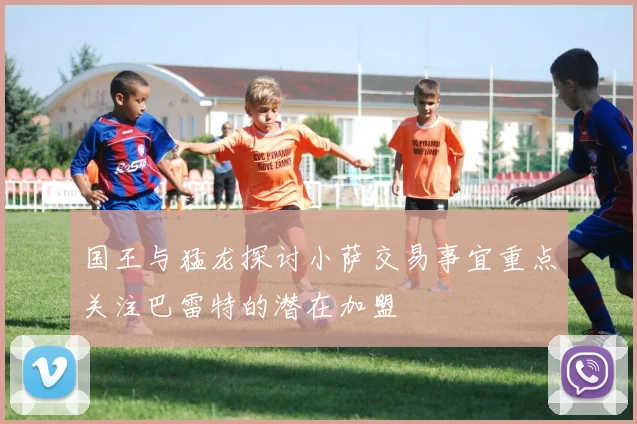国王与猛龙探讨小萨交易事宜重点关注巴雷特的潜在加盟