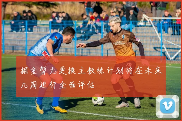 掘金暂无更换主教练计划将在未来几周进行全面评估