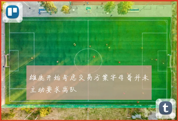 雄鹿开始考虑交易方案字母哥并未主动要求离队