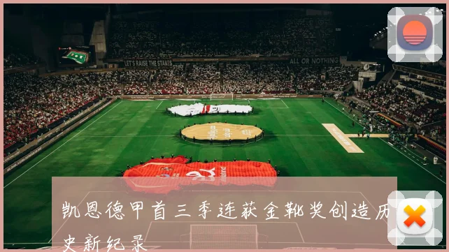 凯恩德甲首三季连获金靴奖创造历史新纪录