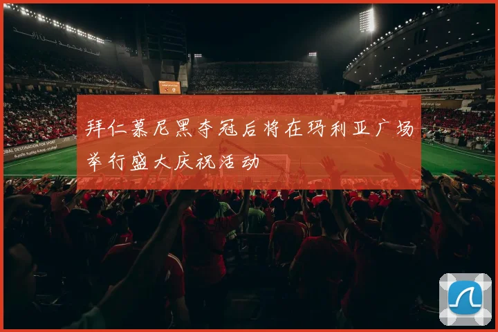 拜仁慕尼黑夺冠后将在玛利亚广场举行盛大庆祝活动