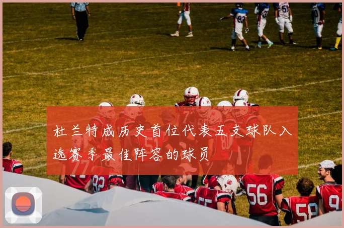 杜兰特成历史首位代表五支球队入选赛季最佳阵容的球员