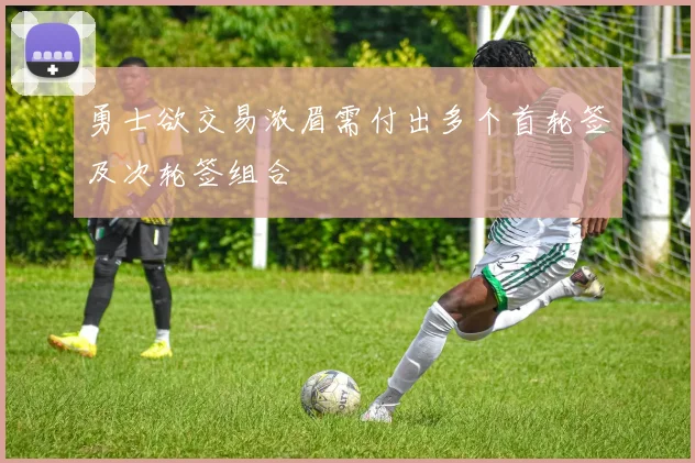 勇士欲交易浓眉需付出多个首轮签及次轮签组合