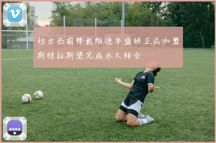 切尔西前锋戴维德华盛顿正式加盟斯特拉斯堡完成永久转会