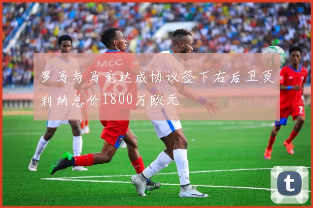 罗马与马竞达成协议签下右后卫莫利纳总价1800万欧元