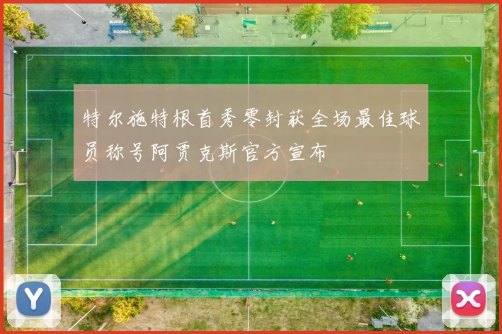 特尔施特根首秀零封获全场最佳球员称号阿贾克斯官方宣布